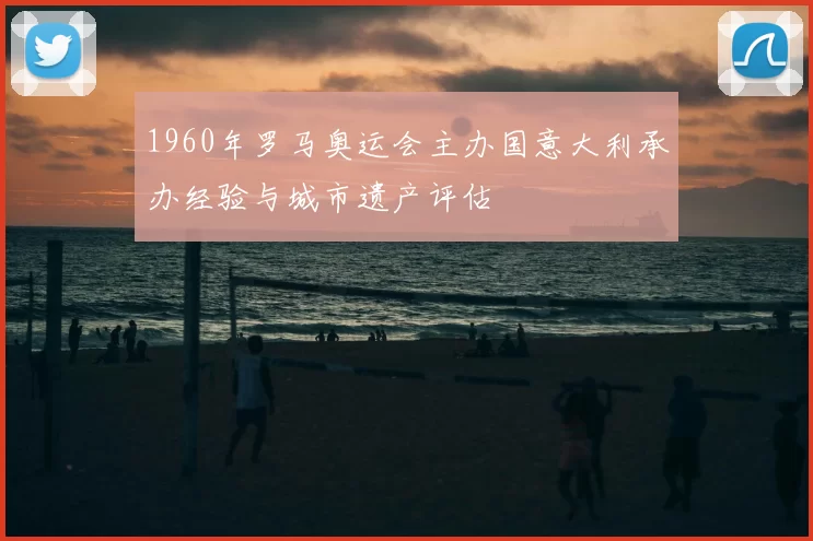 1960年罗马奥运会主办国意大利承办经验与城市遗产评估