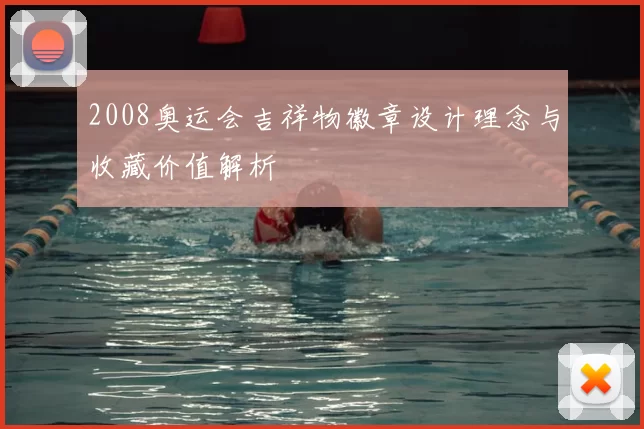 2008奥运会吉祥物徽章设计理念与收藏价值解析