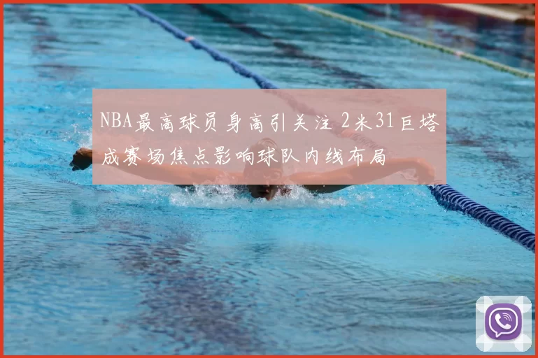 NBA最高球员身高引关注 2米31巨塔成赛场焦点影响球队内线布局