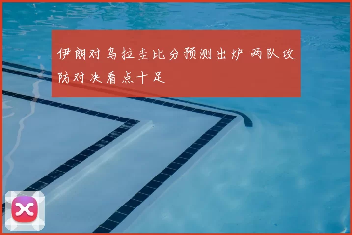 伊朗对乌拉圭比分预测出炉 两队攻防对决看点十足