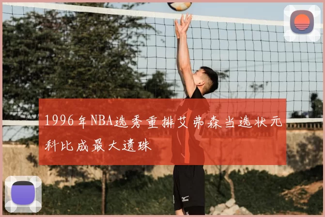 1996年NBA选秀重排艾弗森当选状元科比成最大遗珠